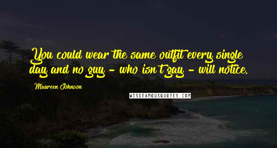 Maureen Johnson Quotes: You could wear the same outfit every single day and no guy - who isn't gay - will notice.