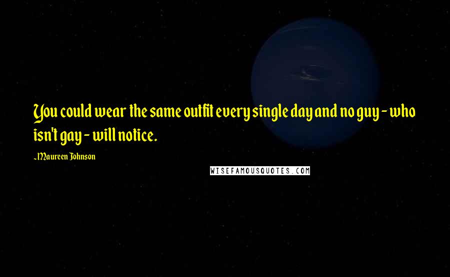 Maureen Johnson Quotes: You could wear the same outfit every single day and no guy - who isn't gay - will notice.