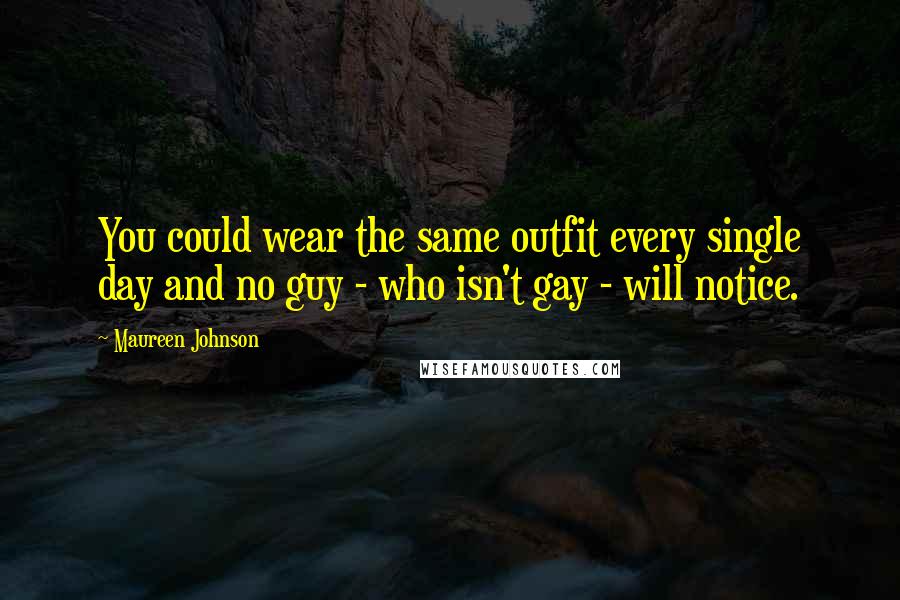 Maureen Johnson Quotes: You could wear the same outfit every single day and no guy - who isn't gay - will notice.