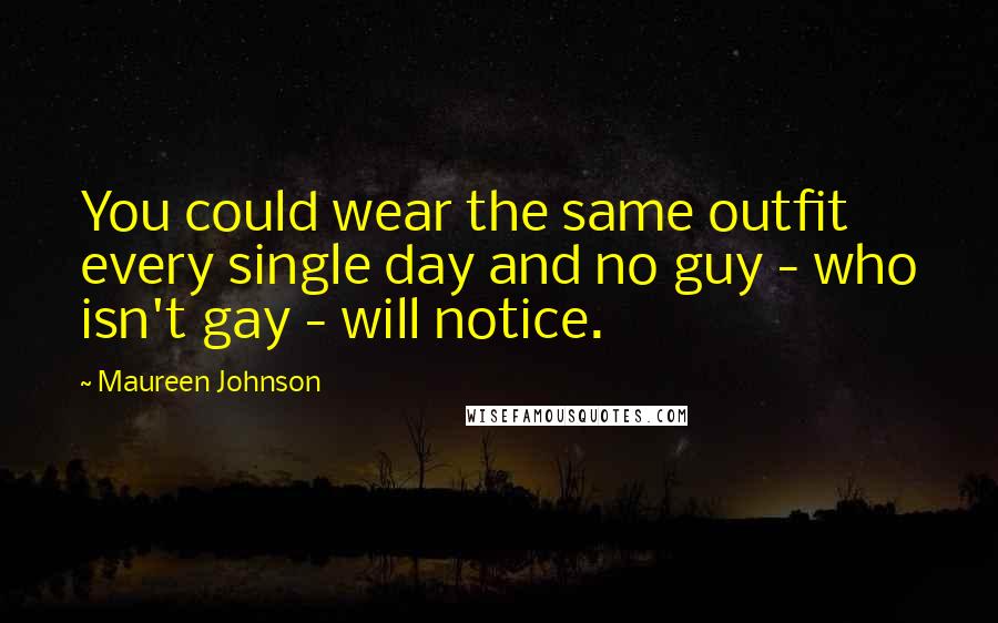 Maureen Johnson Quotes: You could wear the same outfit every single day and no guy - who isn't gay - will notice.