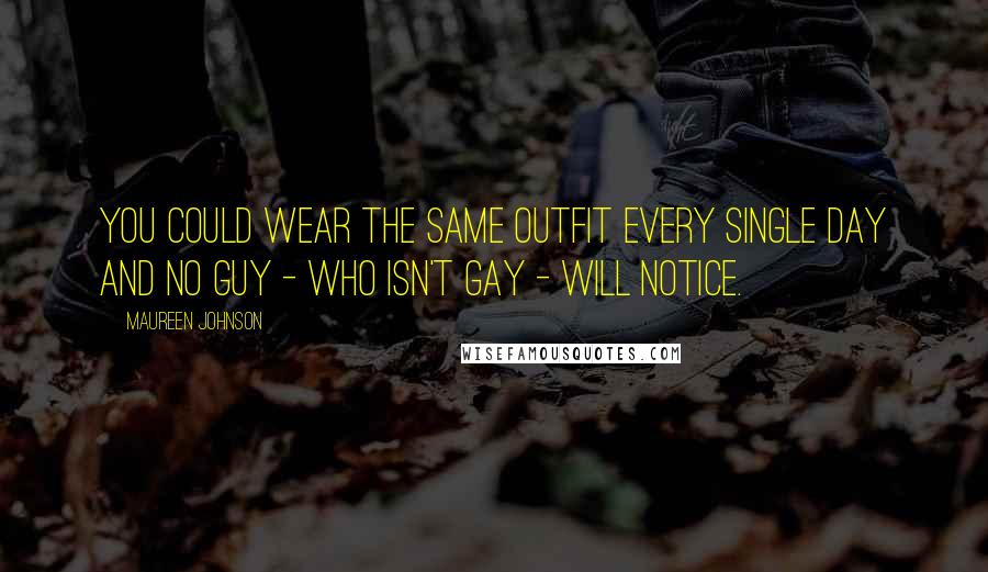 Maureen Johnson Quotes: You could wear the same outfit every single day and no guy - who isn't gay - will notice.