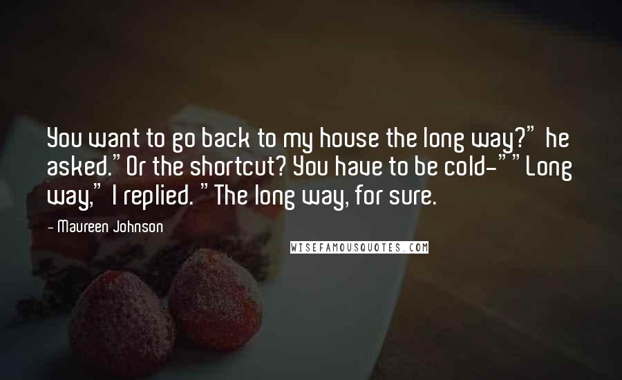 Maureen Johnson Quotes: You want to go back to my house the long way?" he asked."Or the shortcut? You have to be cold-""Long way," I replied. "The long way, for sure.