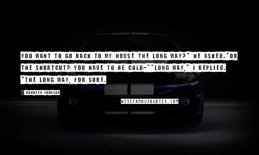 Maureen Johnson Quotes: You want to go back to my house the long way?" he asked."Or the shortcut? You have to be cold-""Long way," I replied. "The long way, for sure.