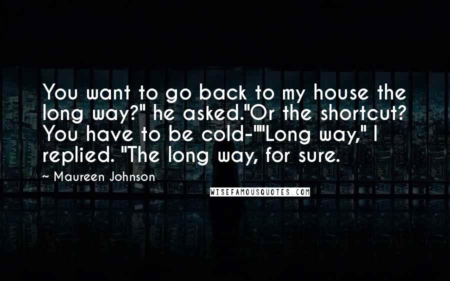 Maureen Johnson Quotes: You want to go back to my house the long way?" he asked."Or the shortcut? You have to be cold-""Long way," I replied. "The long way, for sure.