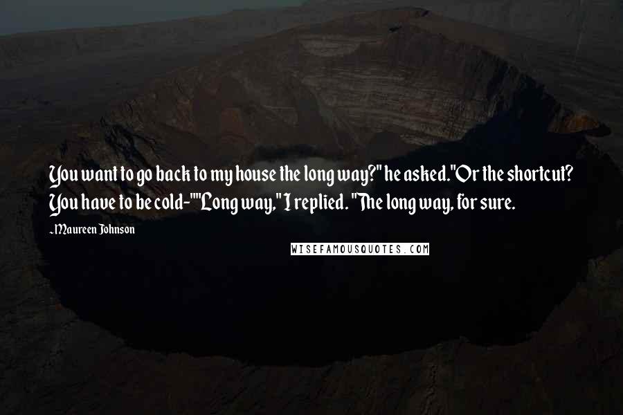 Maureen Johnson Quotes: You want to go back to my house the long way?" he asked."Or the shortcut? You have to be cold-""Long way," I replied. "The long way, for sure.