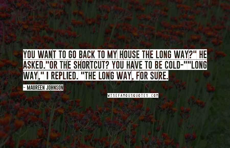 Maureen Johnson Quotes: You want to go back to my house the long way?" he asked."Or the shortcut? You have to be cold-""Long way," I replied. "The long way, for sure.