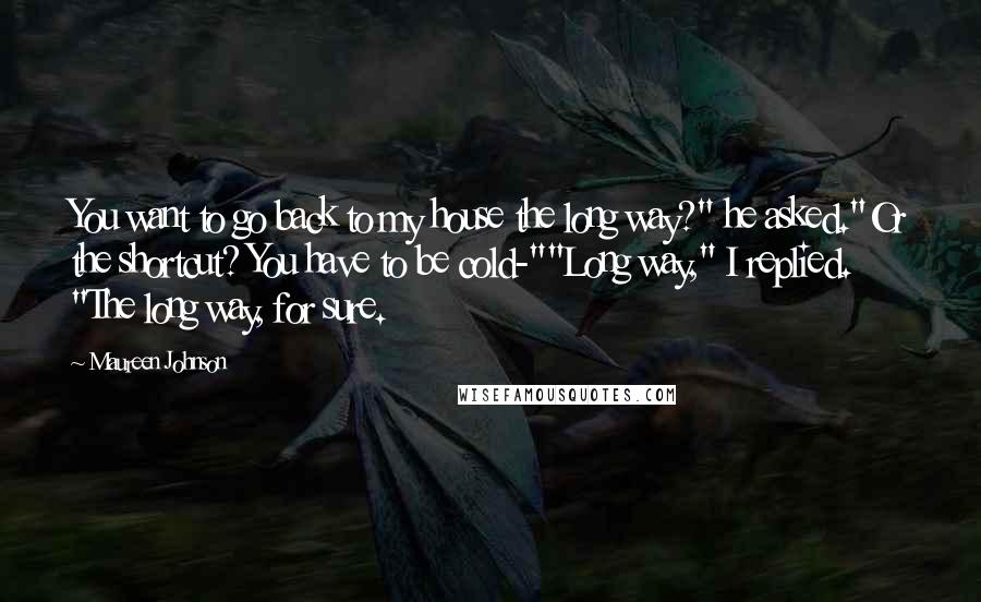 Maureen Johnson Quotes: You want to go back to my house the long way?" he asked."Or the shortcut? You have to be cold-""Long way," I replied. "The long way, for sure.