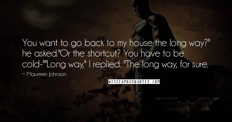 Maureen Johnson Quotes: You want to go back to my house the long way?" he asked."Or the shortcut? You have to be cold-""Long way," I replied. "The long way, for sure.