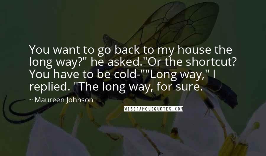 Maureen Johnson Quotes: You want to go back to my house the long way?" he asked."Or the shortcut? You have to be cold-""Long way," I replied. "The long way, for sure.