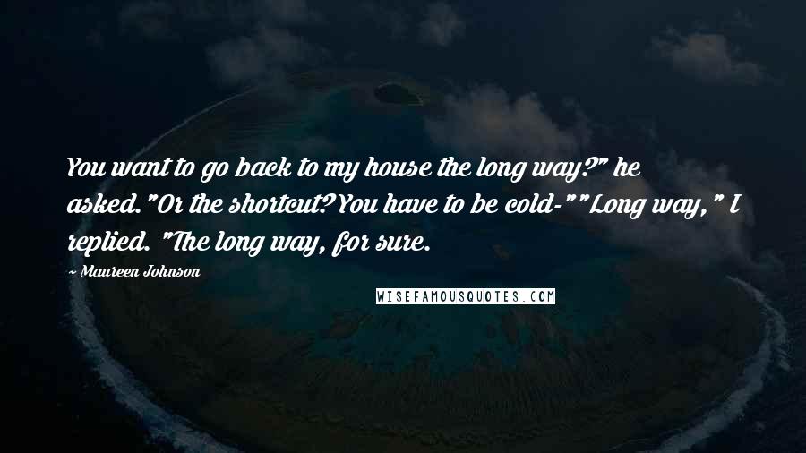 Maureen Johnson Quotes: You want to go back to my house the long way?" he asked."Or the shortcut? You have to be cold-""Long way," I replied. "The long way, for sure.