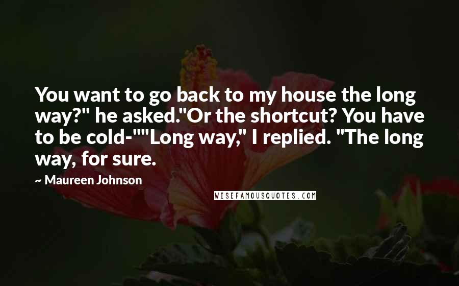 Maureen Johnson Quotes: You want to go back to my house the long way?" he asked."Or the shortcut? You have to be cold-""Long way," I replied. "The long way, for sure.