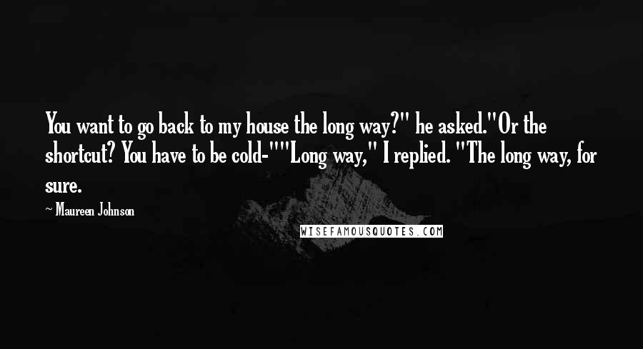 Maureen Johnson Quotes: You want to go back to my house the long way?" he asked."Or the shortcut? You have to be cold-""Long way," I replied. "The long way, for sure.