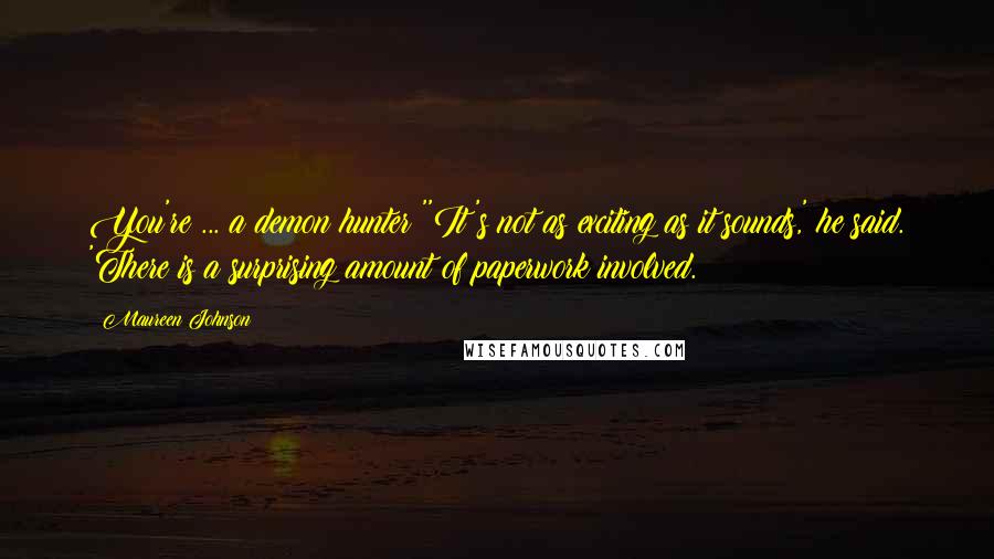 Maureen Johnson Quotes: You're ... a demon hunter?''It's not as exciting as it sounds,' he said. 'There is a surprising amount of paperwork involved.