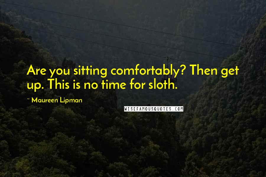Maureen Lipman Quotes: Are you sitting comfortably? Then get up. This is no time for sloth.