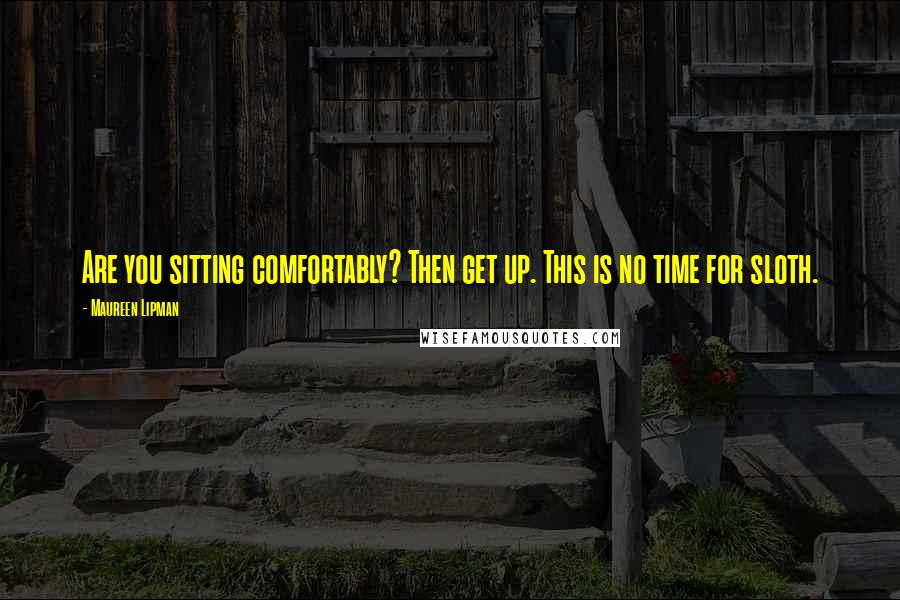 Maureen Lipman Quotes: Are you sitting comfortably? Then get up. This is no time for sloth.