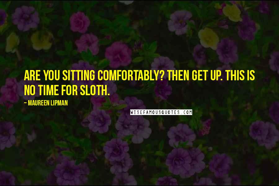 Maureen Lipman Quotes: Are you sitting comfortably? Then get up. This is no time for sloth.