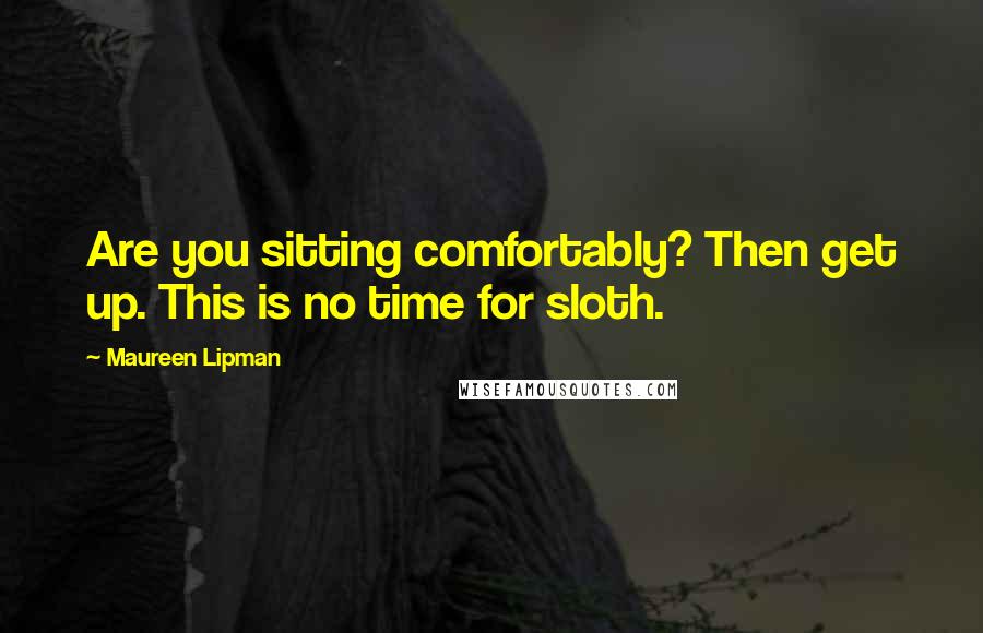 Maureen Lipman Quotes: Are you sitting comfortably? Then get up. This is no time for sloth.