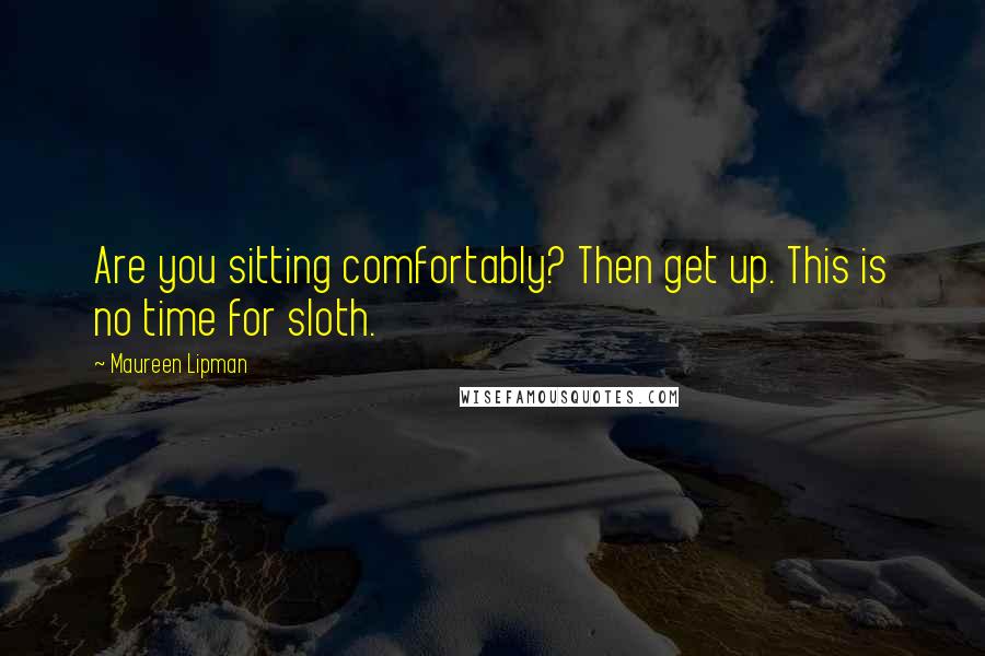 Maureen Lipman Quotes: Are you sitting comfortably? Then get up. This is no time for sloth.