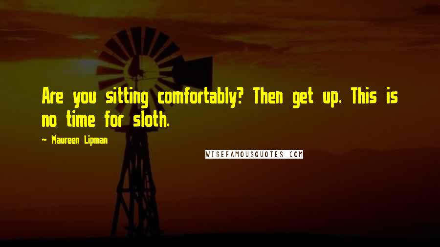 Maureen Lipman Quotes: Are you sitting comfortably? Then get up. This is no time for sloth.