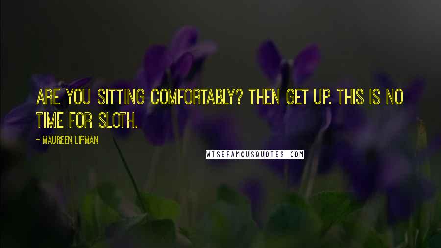 Maureen Lipman Quotes: Are you sitting comfortably? Then get up. This is no time for sloth.