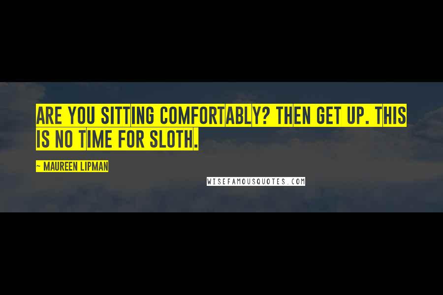 Maureen Lipman Quotes: Are you sitting comfortably? Then get up. This is no time for sloth.