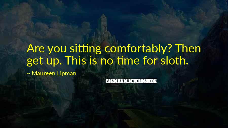 Maureen Lipman Quotes: Are you sitting comfortably? Then get up. This is no time for sloth.