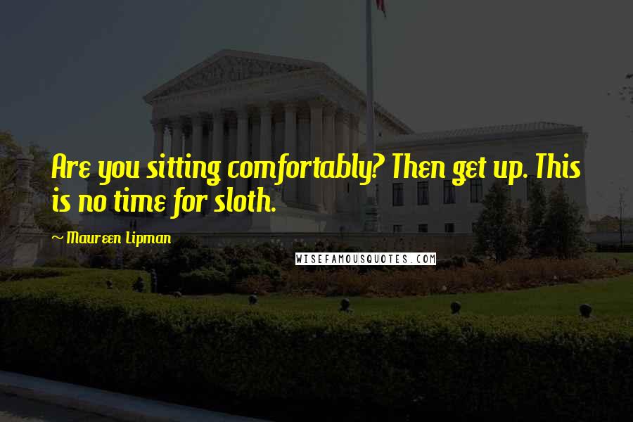 Maureen Lipman Quotes: Are you sitting comfortably? Then get up. This is no time for sloth.