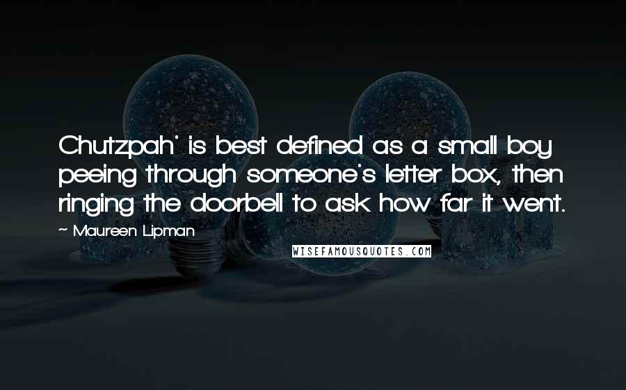 Maureen Lipman Quotes: Chutzpah' is best defined as a small boy peeing through someone's letter box, then ringing the doorbell to ask how far it went.