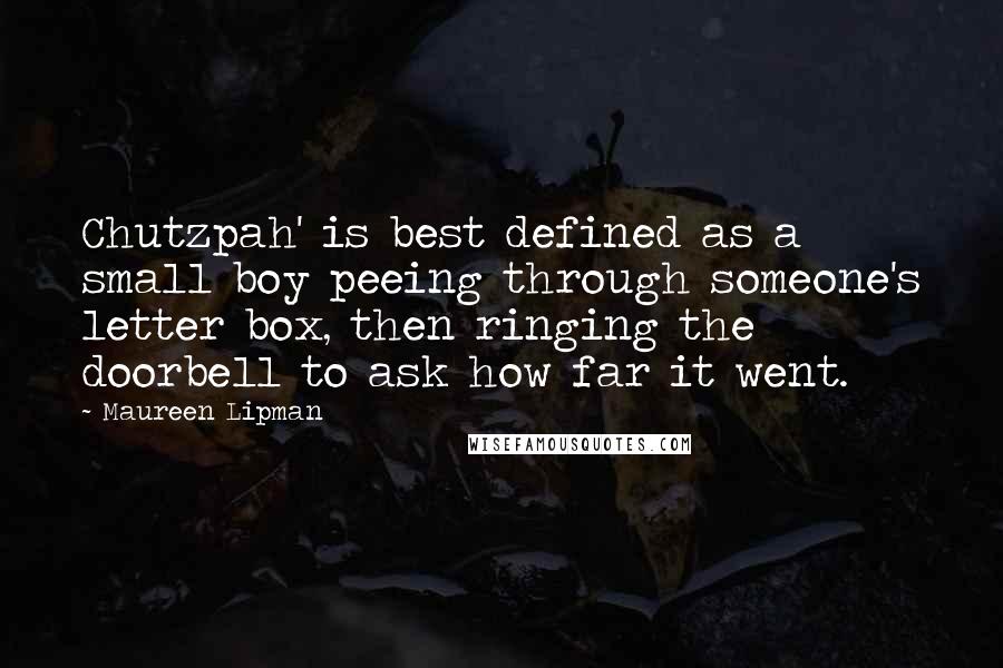 Maureen Lipman Quotes: Chutzpah' is best defined as a small boy peeing through someone's letter box, then ringing the doorbell to ask how far it went.