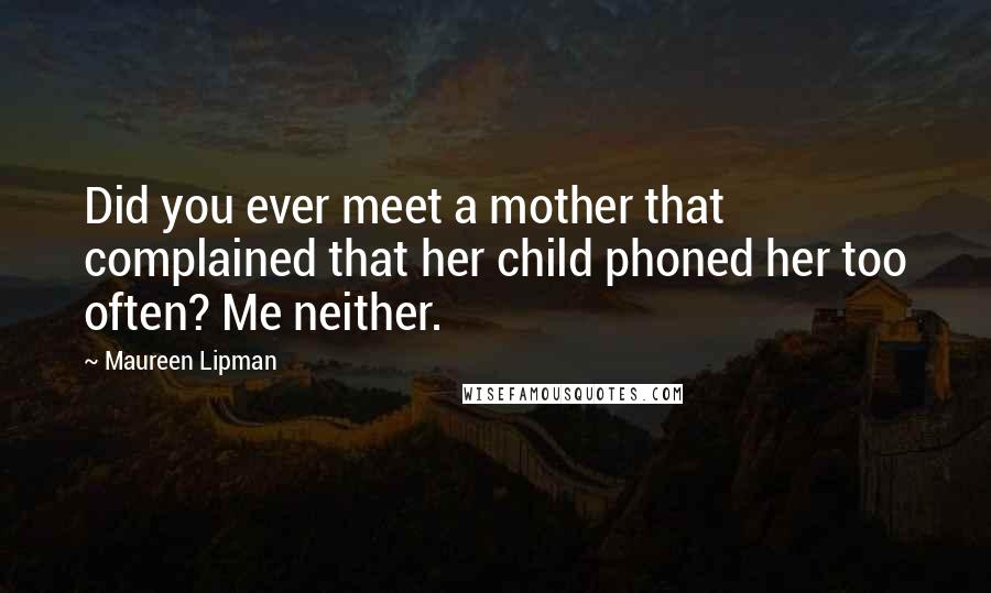 Maureen Lipman Quotes: Did you ever meet a mother that complained that her child phoned her too often? Me neither.