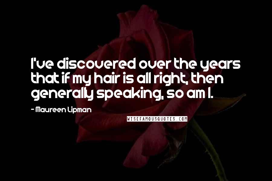 Maureen Lipman Quotes: I've discovered over the years that if my hair is all right, then generally speaking, so am I.
