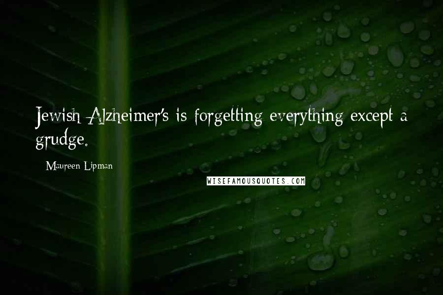 Maureen Lipman Quotes: Jewish Alzheimer's is forgetting everything except a grudge.