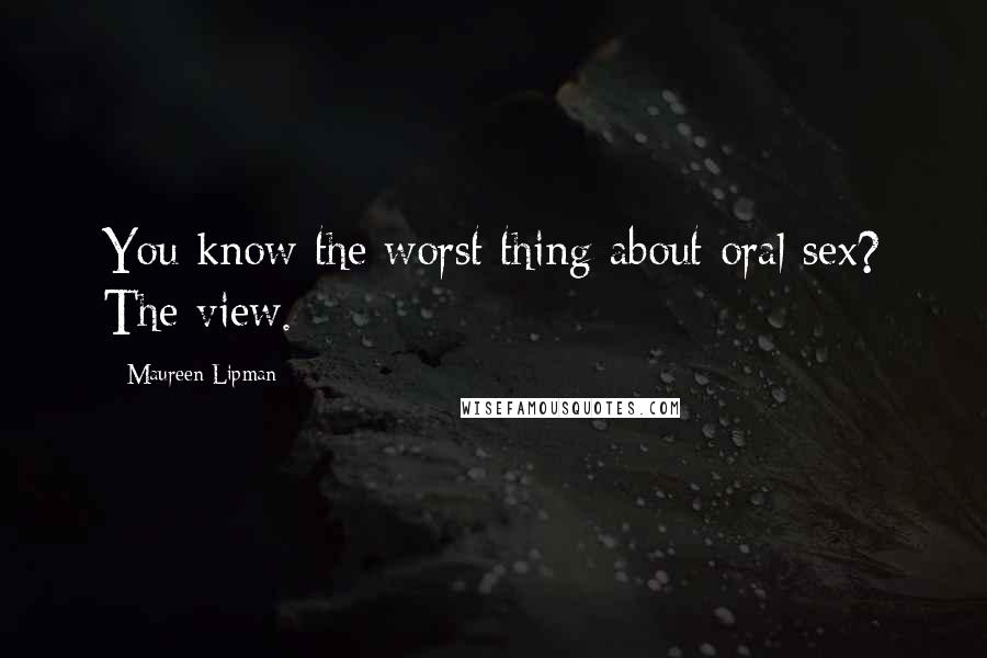 Maureen Lipman Quotes: You know the worst thing about oral sex? The view.