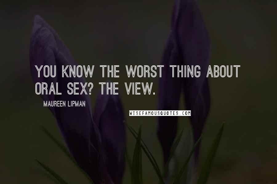 Maureen Lipman Quotes: You know the worst thing about oral sex? The view.