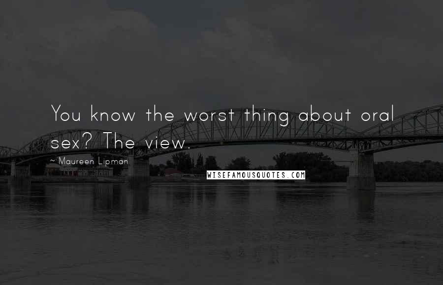 Maureen Lipman Quotes: You know the worst thing about oral sex? The view.