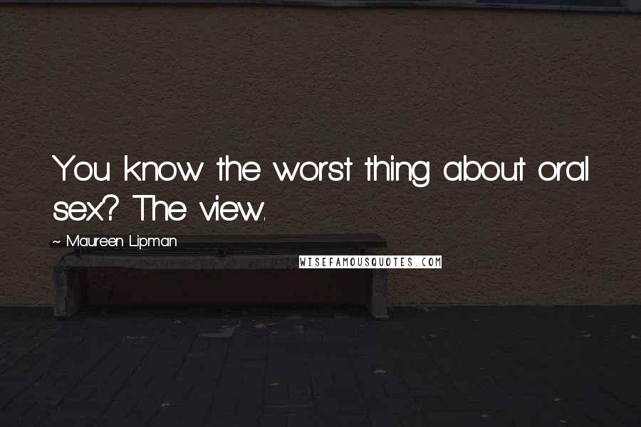 Maureen Lipman Quotes: You know the worst thing about oral sex? The view.