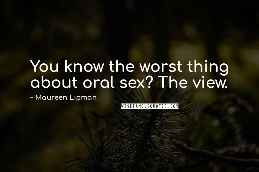 Maureen Lipman Quotes: You know the worst thing about oral sex? The view.