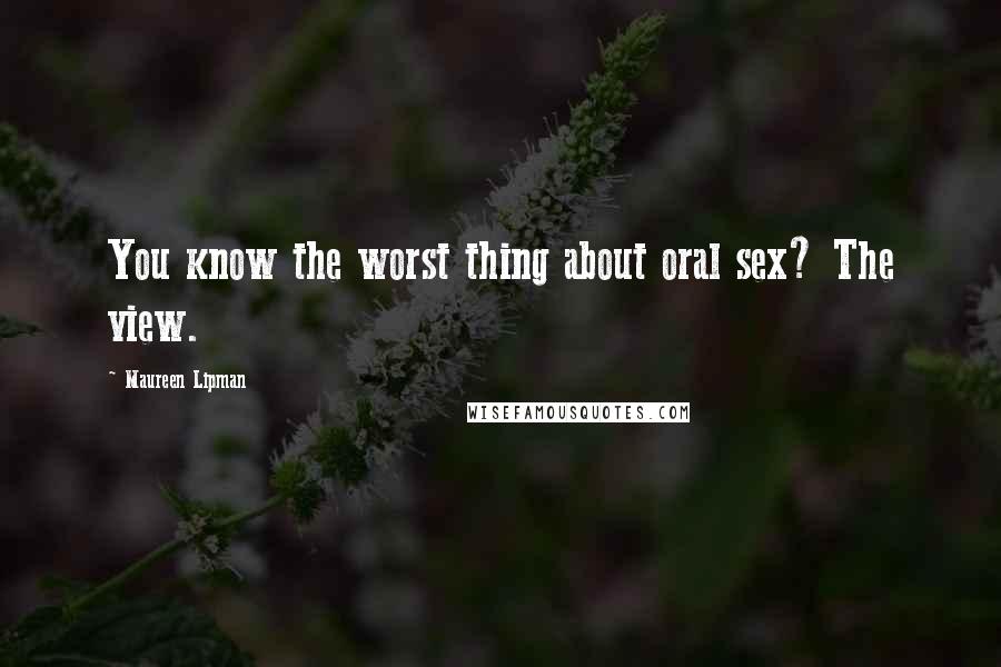 Maureen Lipman Quotes: You know the worst thing about oral sex? The view.