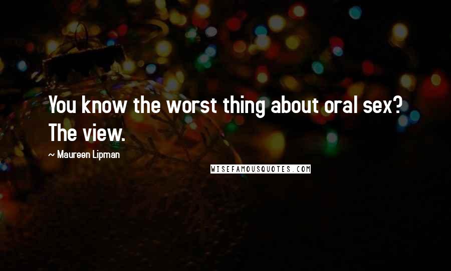 Maureen Lipman Quotes: You know the worst thing about oral sex? The view.