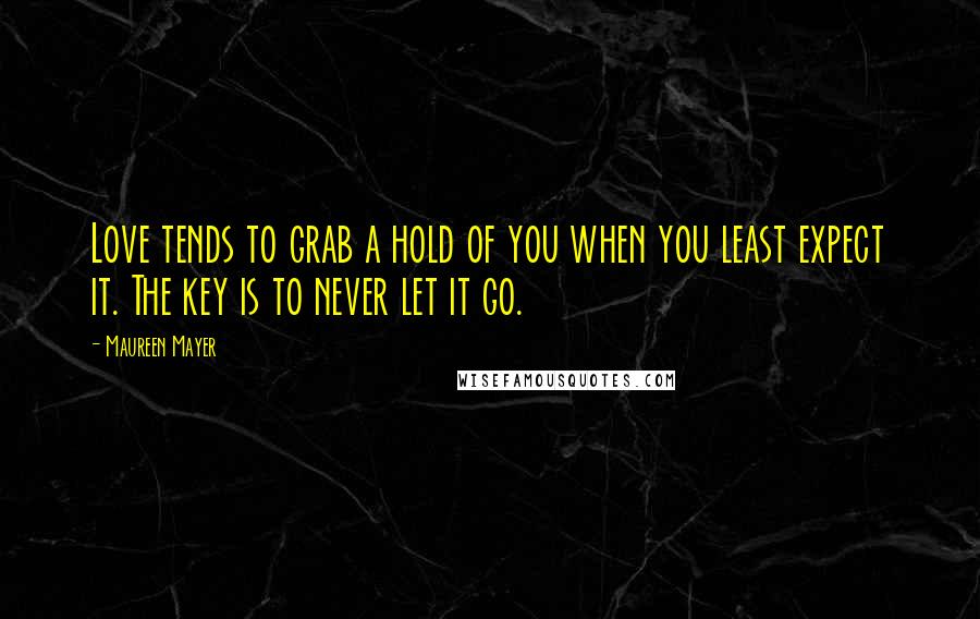 Maureen Mayer Quotes: Love tends to grab a hold of you when you least expect it. The key is to never let it go.