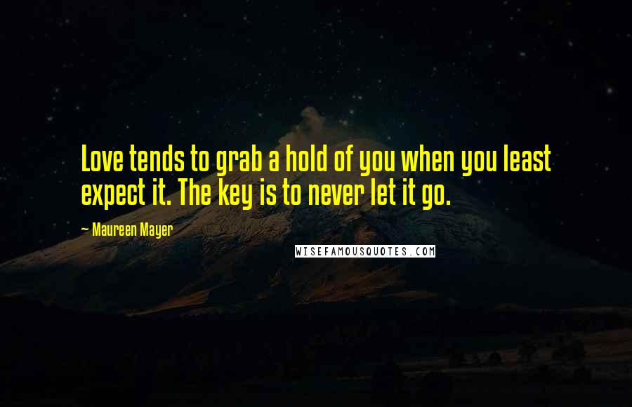 Maureen Mayer Quotes: Love tends to grab a hold of you when you least expect it. The key is to never let it go.