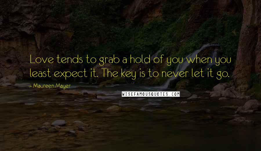 Maureen Mayer Quotes: Love tends to grab a hold of you when you least expect it. The key is to never let it go.