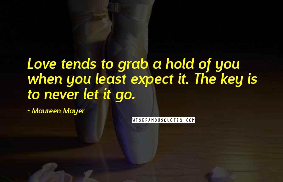 Maureen Mayer Quotes: Love tends to grab a hold of you when you least expect it. The key is to never let it go.