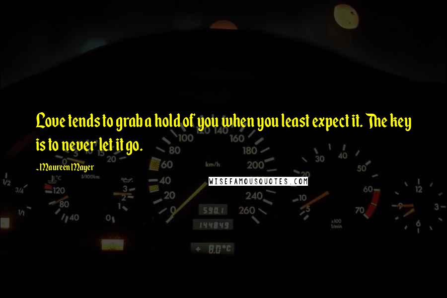 Maureen Mayer Quotes: Love tends to grab a hold of you when you least expect it. The key is to never let it go.