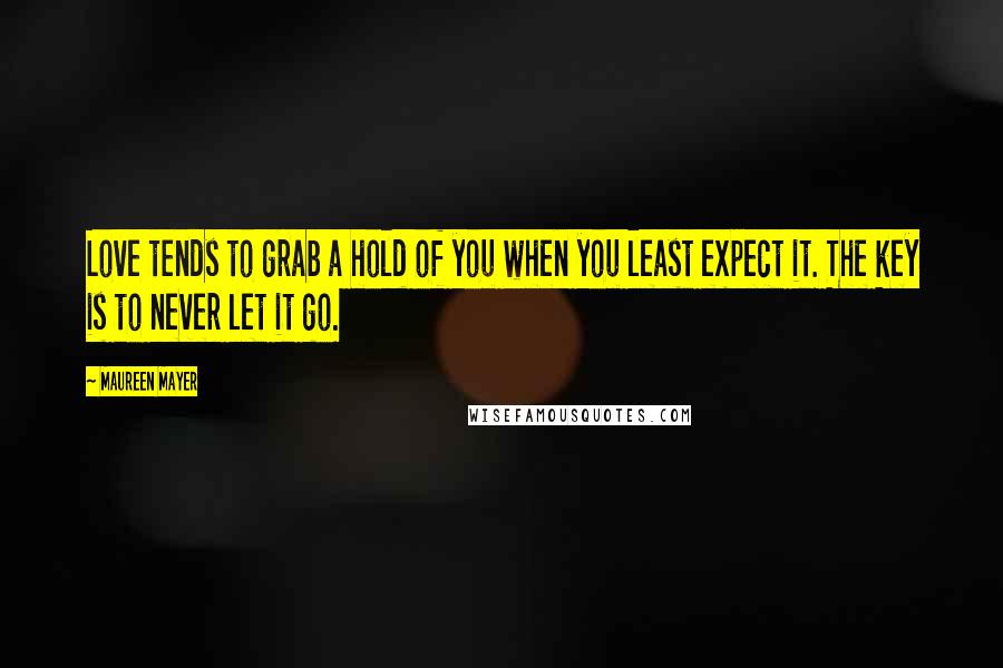 Maureen Mayer Quotes: Love tends to grab a hold of you when you least expect it. The key is to never let it go.