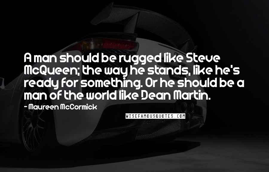 Maureen McCormick Quotes: A man should be rugged like Steve McQueen; the way he stands, like he's ready for something. Or he should be a man of the world like Dean Martin.