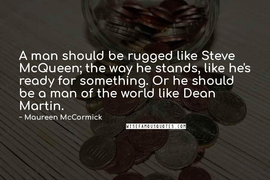 Maureen McCormick Quotes: A man should be rugged like Steve McQueen; the way he stands, like he's ready for something. Or he should be a man of the world like Dean Martin.