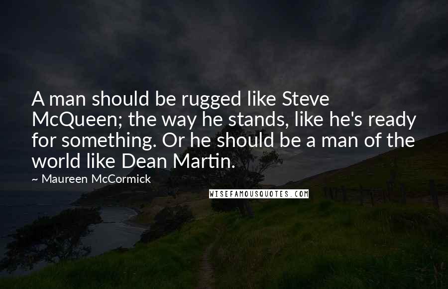Maureen McCormick Quotes: A man should be rugged like Steve McQueen; the way he stands, like he's ready for something. Or he should be a man of the world like Dean Martin.