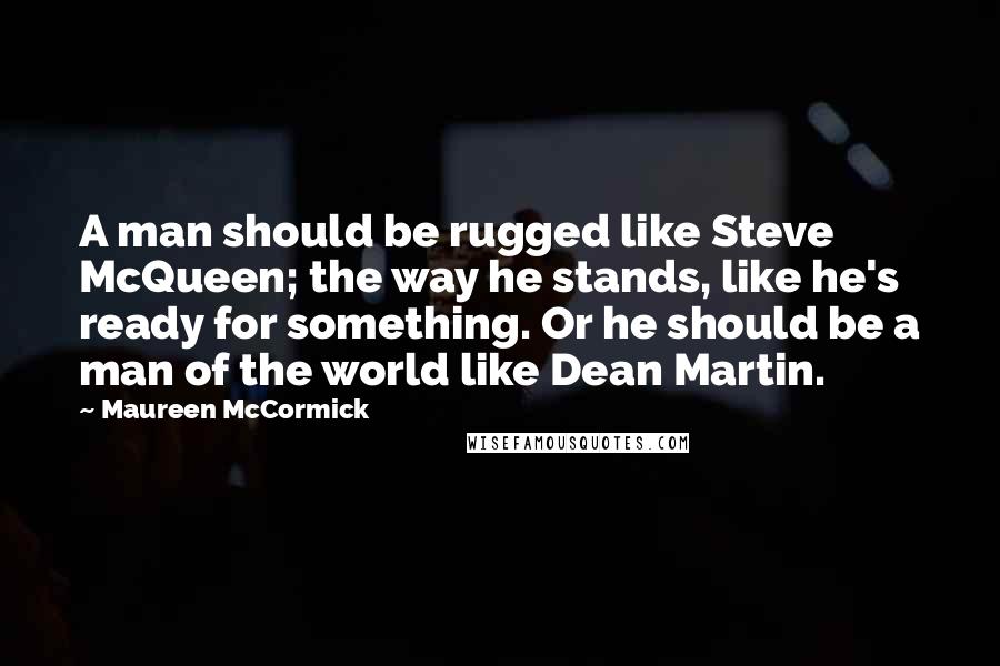 Maureen McCormick Quotes: A man should be rugged like Steve McQueen; the way he stands, like he's ready for something. Or he should be a man of the world like Dean Martin.