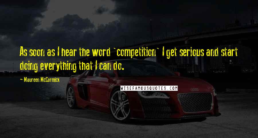 Maureen McCormick Quotes: As soon as I hear the word 'competition' I get serious and start doing everything that I can do.